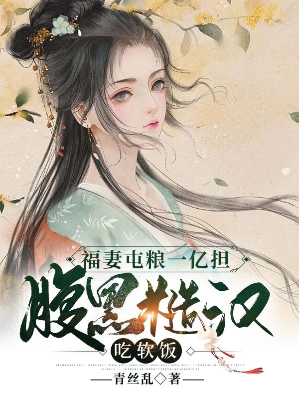 福妻屯粮一亿担，腹黑糙汉吃软饭青丝乱，福妻屯粮一亿担，腹黑糙汉吃软饭小说免费阅读