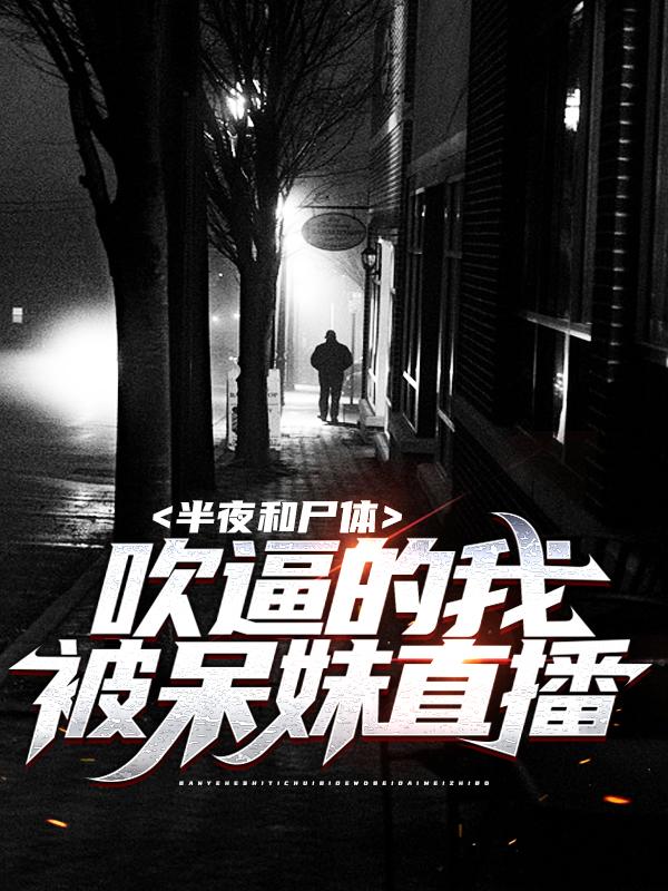 《半夜和尸体吹逼的我，被呆妹直播》小说主角江白赶尸人全文章节免费在线阅读