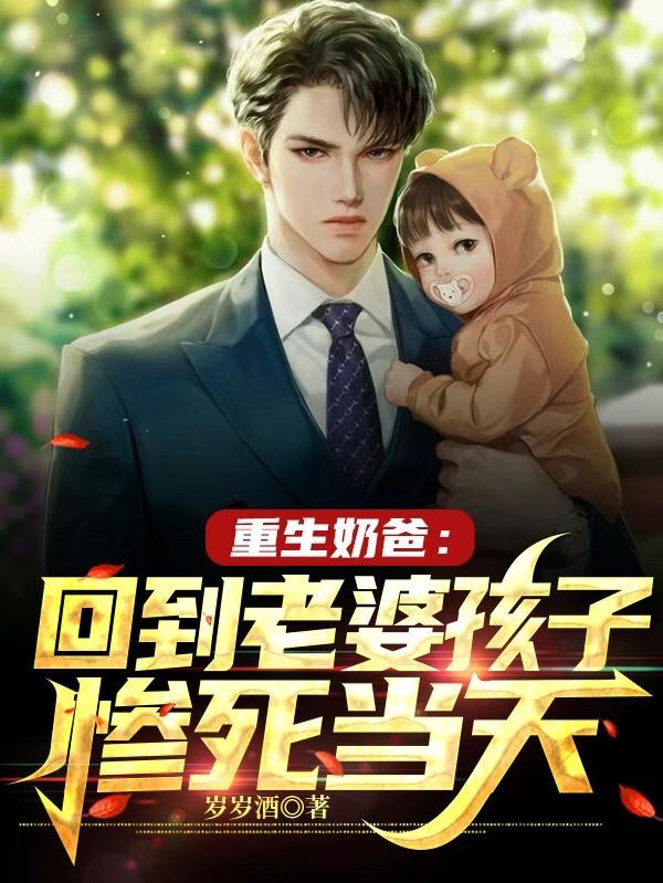 小说《重生奶爸：回到老婆孩子惨死当天》全文免费阅读