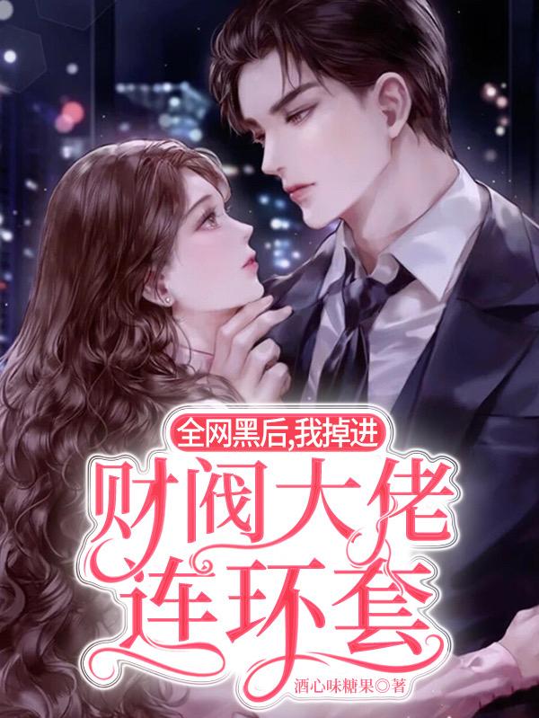 小说《全网黑后，我掉进财阀大佬连环套》全文免费阅读