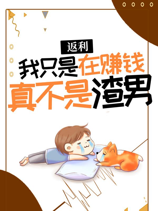 返利：我只是在赚钱，真不是渣男 ！苏恒宋佳，返利：我只是在赚钱，真不是渣男 ！全文在线阅读