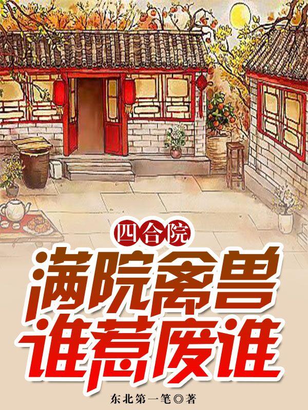 完整版《四合院：满院禽兽，谁惹废谁》txt下载