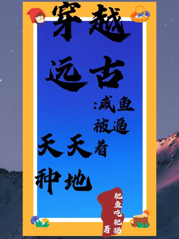 小说《穿越远古：咸鱼被逼着天天种地》全文免费阅读