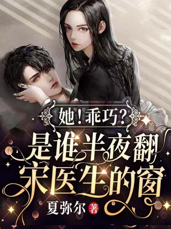 她！乖巧？是谁半夜翻宋医生的窗夏弥尔，她！乖巧？是谁半夜翻宋医生的窗小说免费阅读