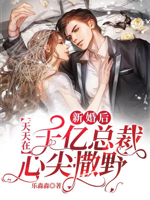 完整版《新婚后，天天在千亿总裁心尖撒野》章节目录在线阅读