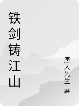 铁剑铸江山最新章节，铁剑铸江山免费阅读