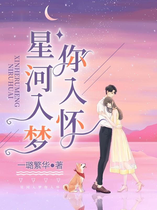 星河入梦你入怀最新章节，星河入梦你入怀全文在线阅读-经典文学