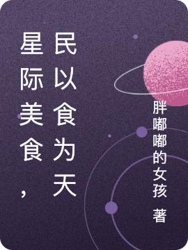 星际美食，民以食为天胖嘟嘟的女孩，星际美食，民以食为天小说免费阅读