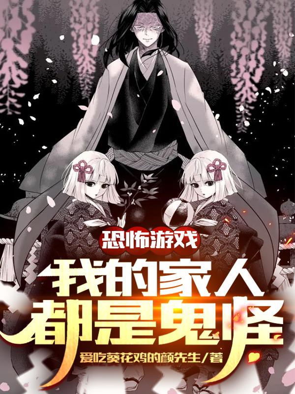 恐怖游戏：我的家人都是鬼怪！爱吃葵花鸡的颜先生，恐怖游戏：我的家人都是鬼怪！小说免费阅读