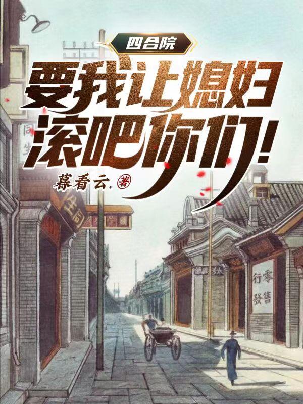 四合院：要我让媳妇，滚吧你们！暮看云.，四合院：要我让媳妇，滚吧你们！小说免费阅读