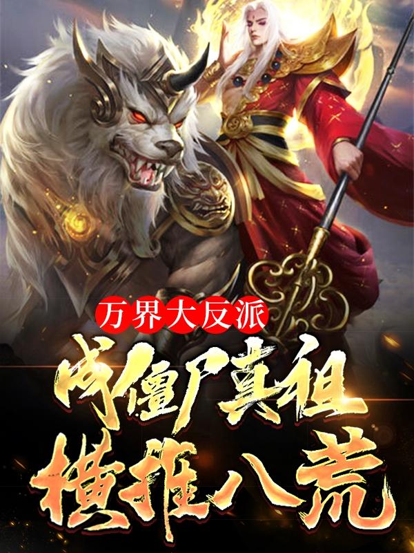 求万界大反派，成僵尸真祖横推八荒小说免费资源-优文网