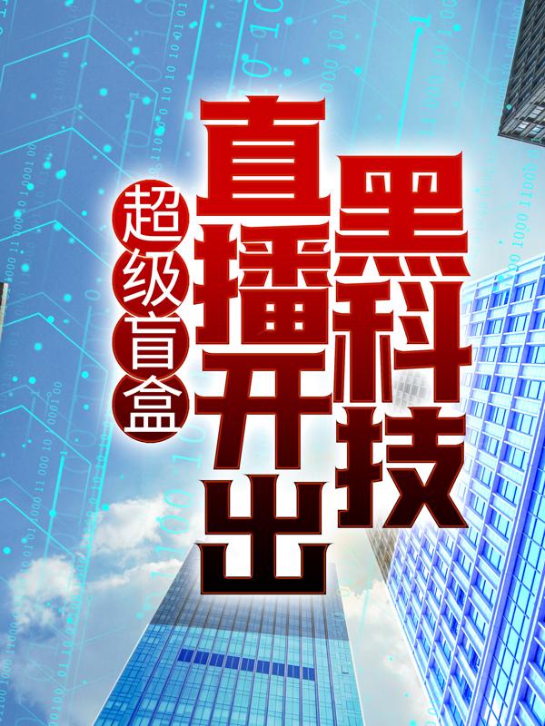 主角叫叶修小说超级盲盒：直播开出黑科技全文免费阅读-经典文学
