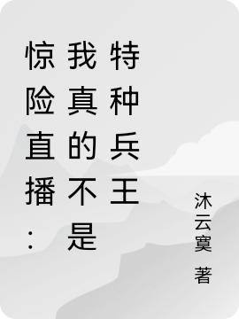 顾风张浩小说《惊险直播：我真的不是特种兵王》在线阅读