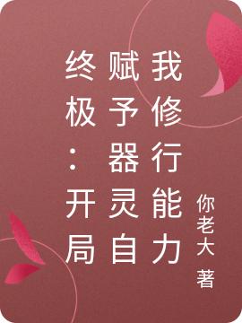 终极：开局赋予器灵自我修行能力你老大，终极：开局赋予器灵自我修行能力小说免费阅读