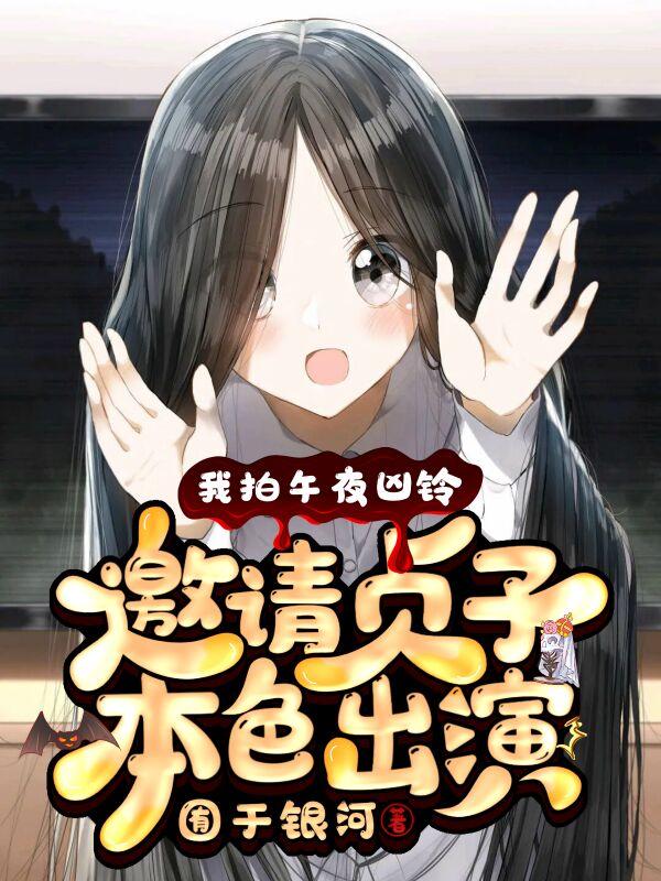 我拍午夜凶铃，邀请贞子本色出演最新章节，我拍午夜凶铃，邀请贞子本色出演免费阅读