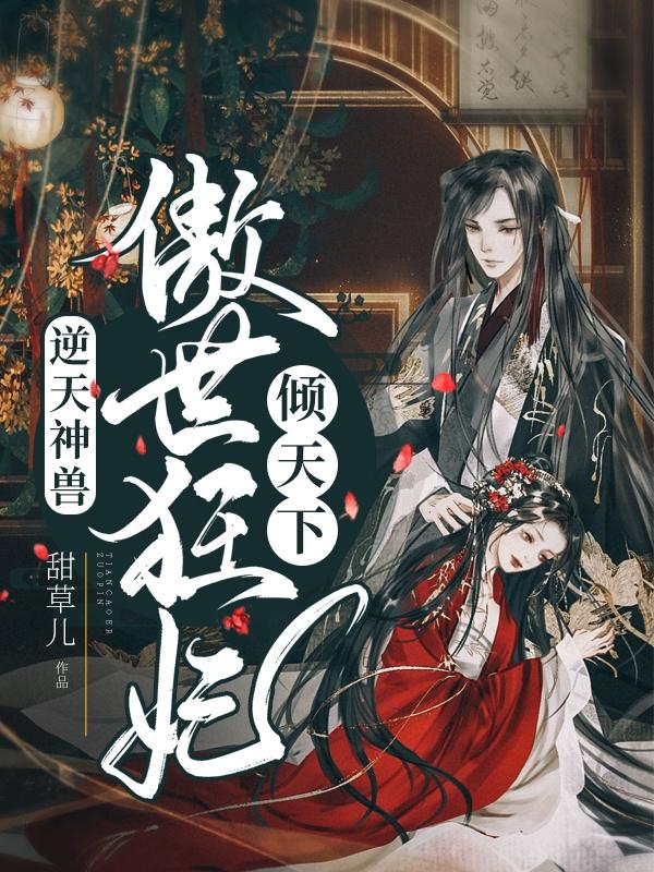 逆天神兽：傲世狂妃倾天下最新章节，逆天神兽：傲世狂妃倾天下免费阅读