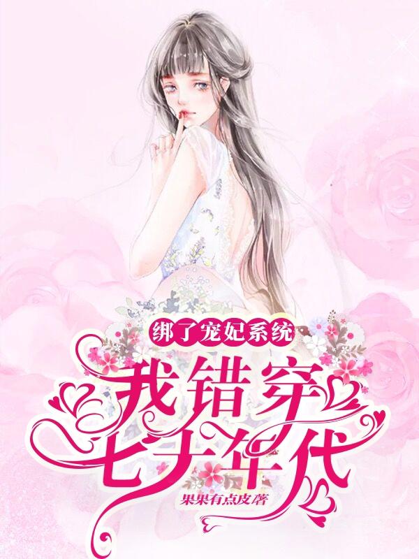 完整版《绑了宠妃系统，我错穿七十年代》全文阅读