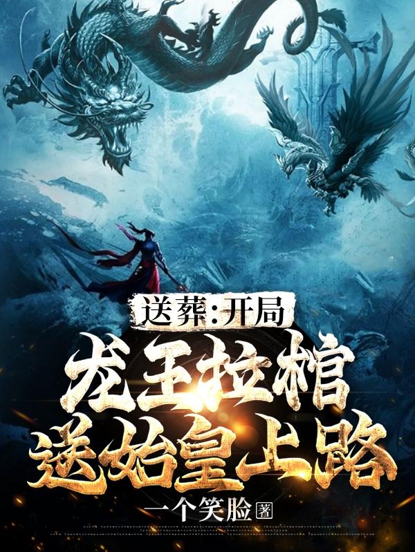 送葬：开局龙王拉棺，送始皇上路最新章节，送葬：开局龙王拉棺，送始皇上路免费阅读