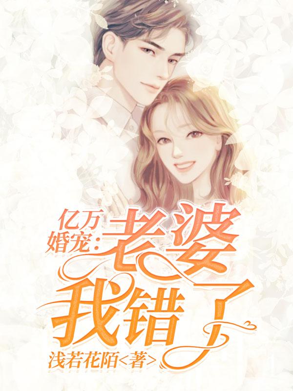 亿万婚宠：老婆我错了最新章节，亿万婚宠：老婆我错了全文在线阅读-优文网