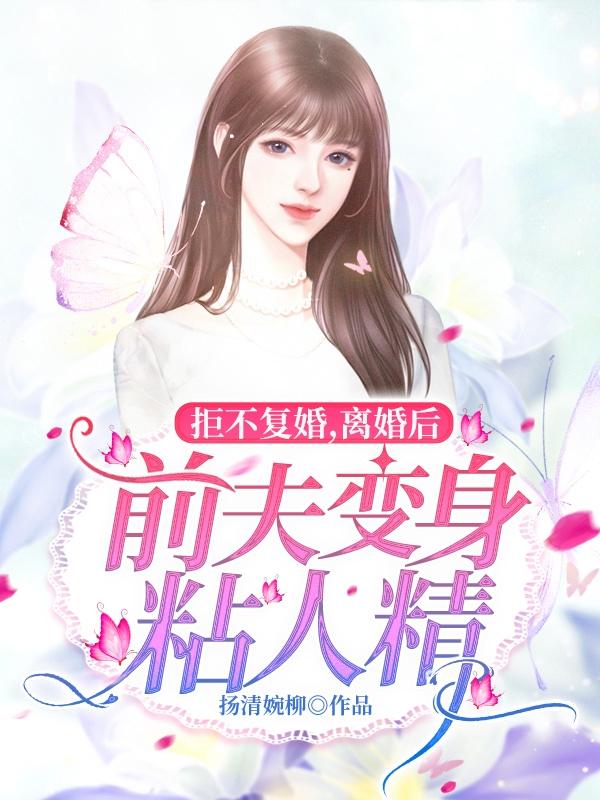 小说《拒不复婚，离婚后前夫变身粘人精》在线全文阅读