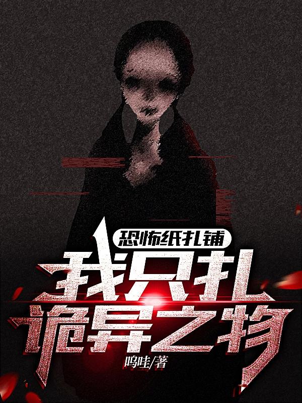 恐怖纸扎铺：我只扎诡异之物呜哇，恐怖纸扎铺：我只扎诡异之物小说免费阅读
