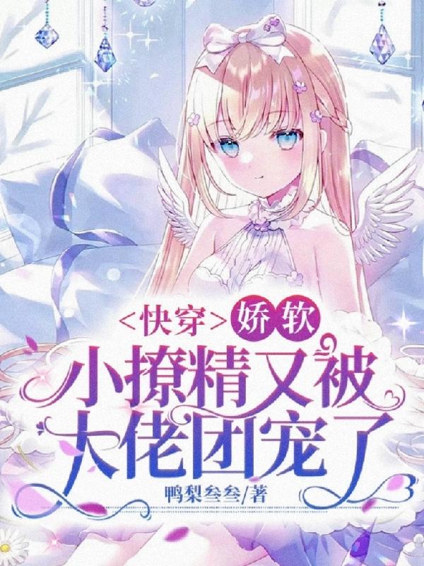 完整版《快穿：娇软小撩精又被大佬团宠了》txt下载