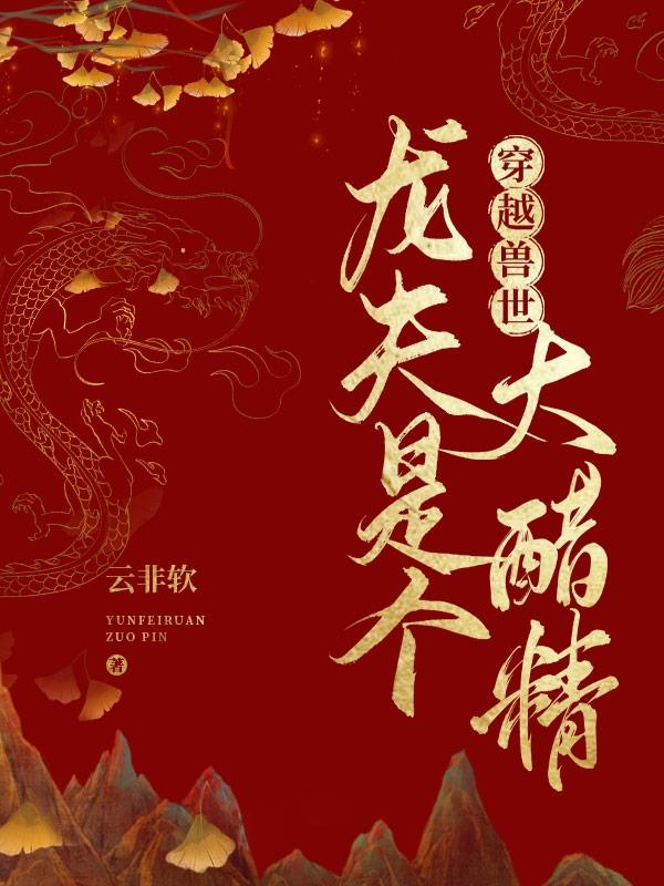 小说《穿越兽世：龙夫是个大醋精》在线全文阅读