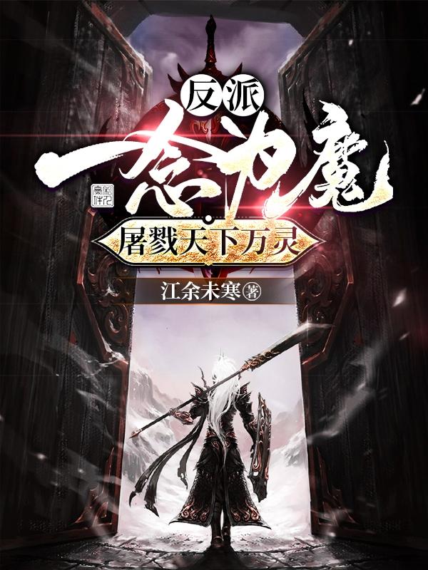 反派：一念为魔，屠戮天下万灵！江余未寒，反派：一念为魔，屠戮天下万灵！小说免费阅读