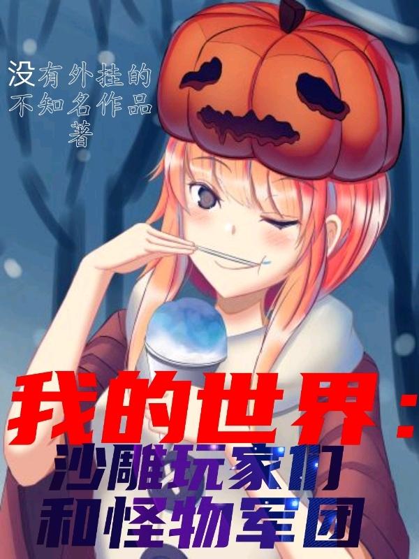 杰哥杰歌冒险者校花小说《我的世界：沙雕玩家们和怪物军团》在线阅读