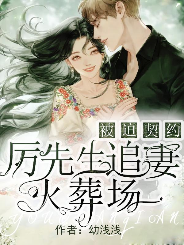 完整版《被迫契约：厉先生追妻火葬场》章节目录在线阅读