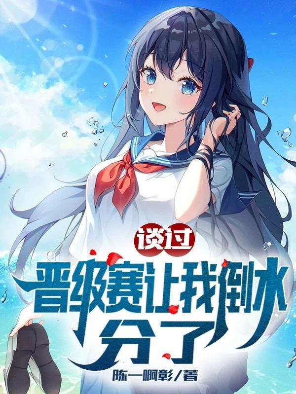 谈过，晋级赛让我倒水，分了陈一啊彰，谈过，晋级赛让我倒水，分了小说免费阅读