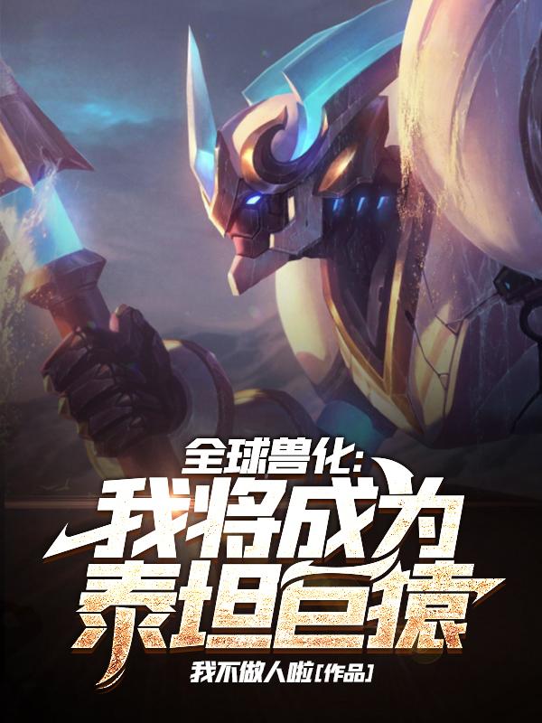 求全球兽化：我将成为泰坦巨猿小说免费资源