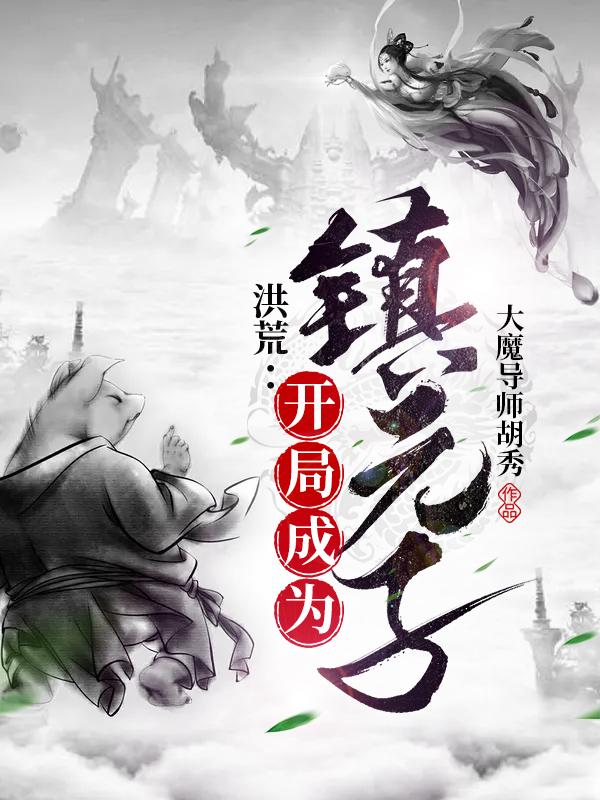 洪荒：开局成为镇元子（镇元子）在线免费阅读