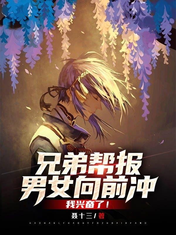 兄弟帮报男女向前冲，我兴奋了！最新章节，兄弟帮报男女向前冲，我兴奋了！免费阅读