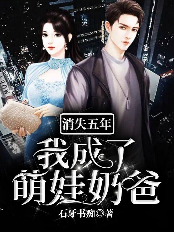 小说《消失五年:我成了萌娃奶爸》在线全文阅读