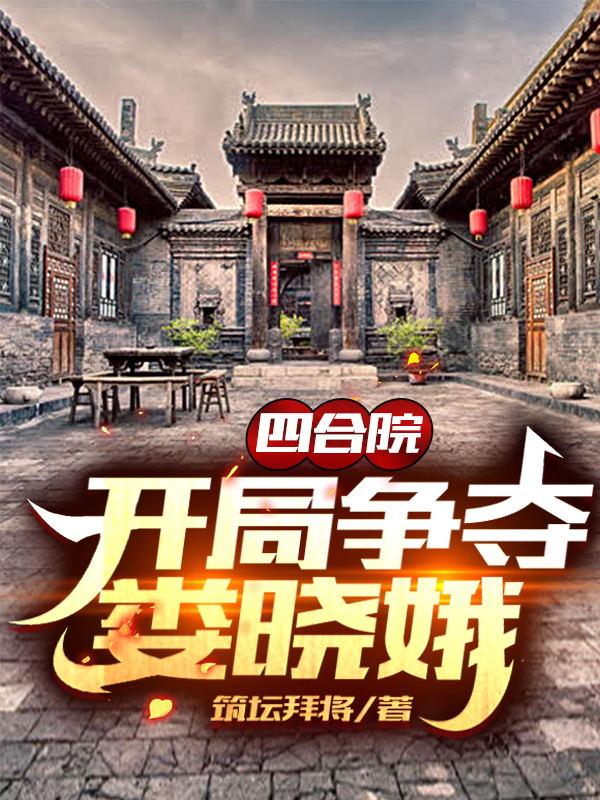 四合院：开局争夺娄晓娥筑坛拜将，四合院：开局争夺娄晓娥小说免费阅读