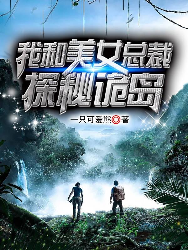 小说《我和美女总裁探秘诡岛》全文免费阅读