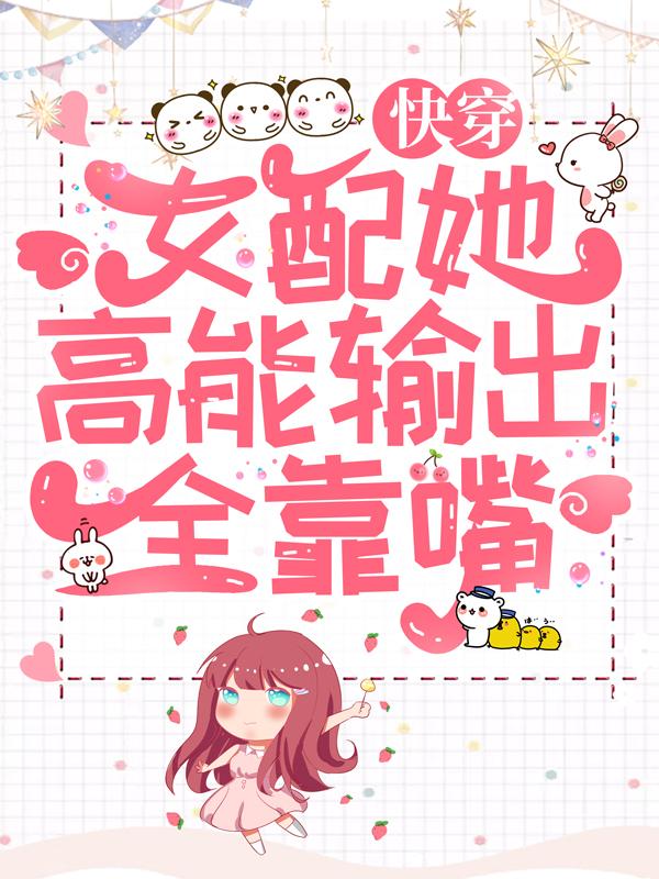 《快穿：女配她高能输出全靠嘴》小说全文在线试读，《快穿：女配她高能输出全靠嘴》最新章节目录