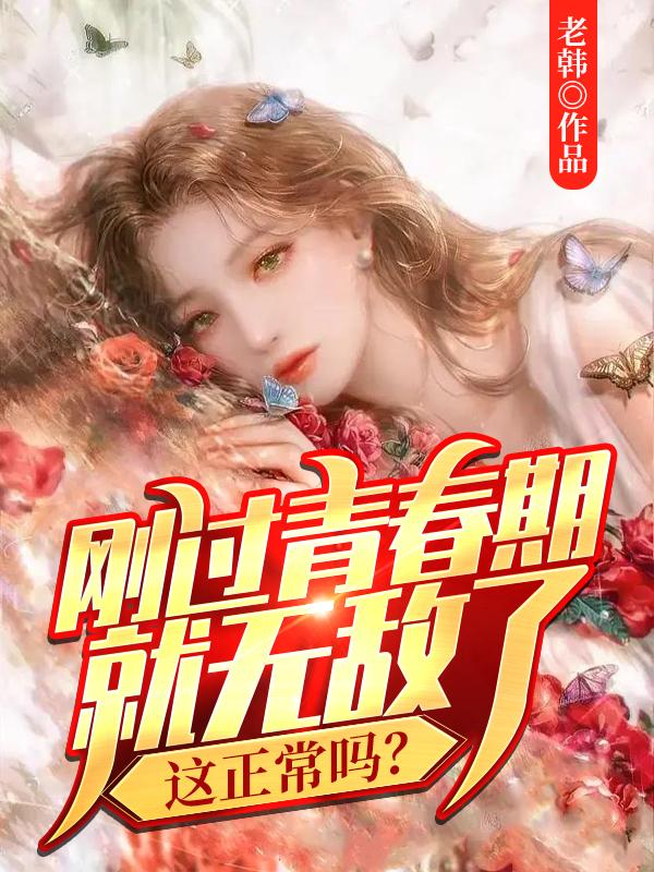 小说《刚过青春期就无敌了，这正常吗？》全文免费阅读
