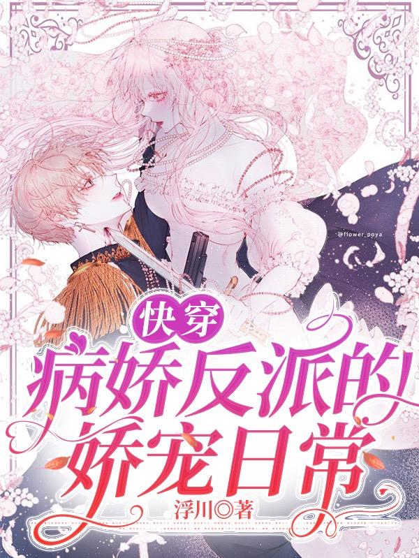 快穿：病娇反派的娇宠日常浮川，快穿：病娇反派的娇宠日常小说免费阅读