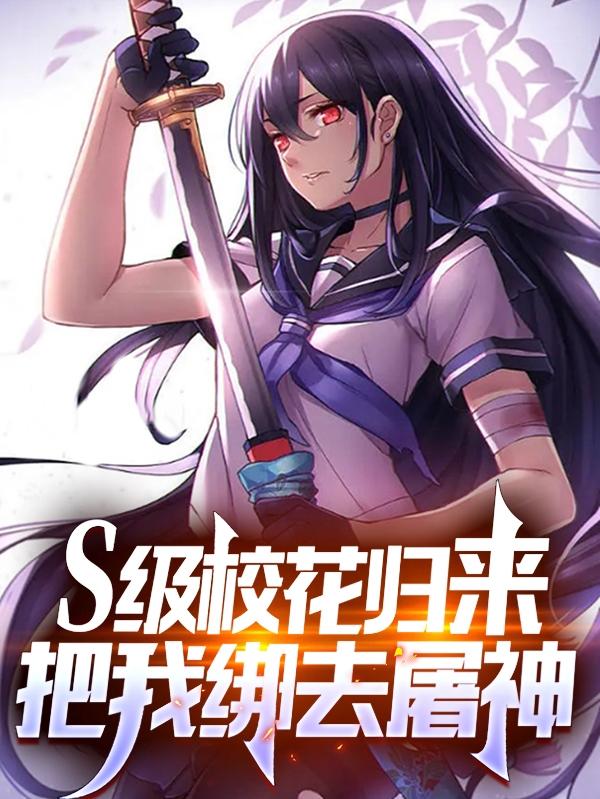 S级校花归来，把我绑去屠神鹤烧，S级校花归来，把我绑去屠神小说免费阅读