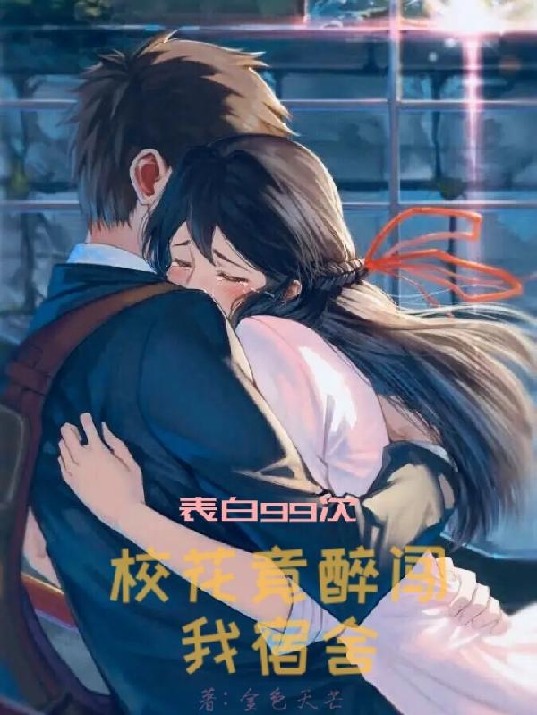 求表白99次，校花竟醉闯我宿舍小说免费资源