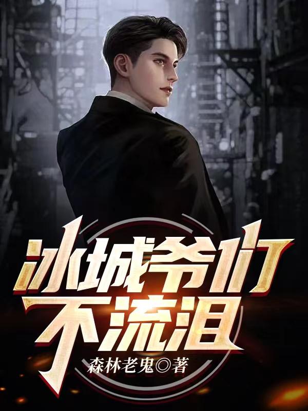 冰城爷们不流泪森林老鬼，冰城爷们不流泪小说免费阅读
