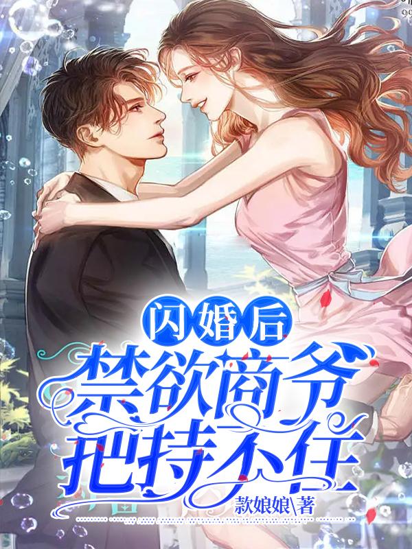 闪婚后，禁欲商爷把持不住小说，闪婚后，禁欲商爷把持不住商行舟苏念夏