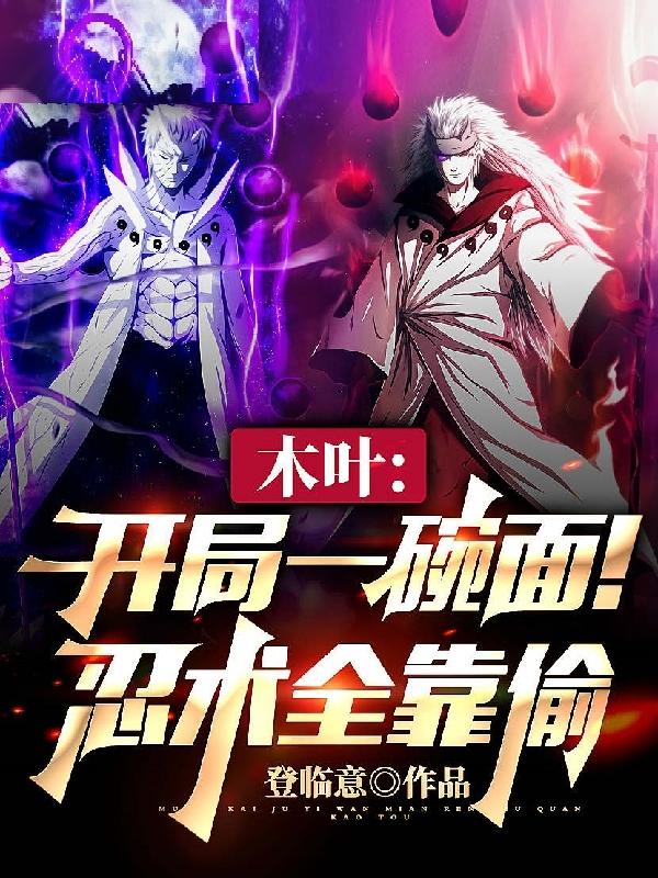 木叶：开局一碗面！忍术全靠偷登临意．，木叶：开局一碗面！忍术全靠偷小说免费阅读