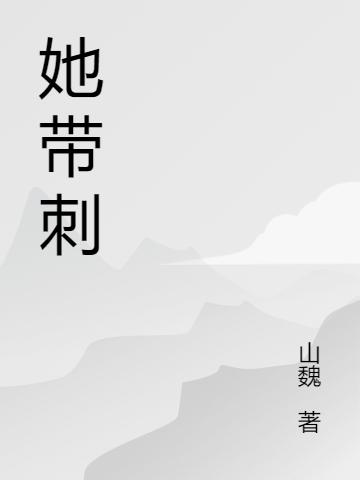 她带刺最新章节，她带刺免费阅读