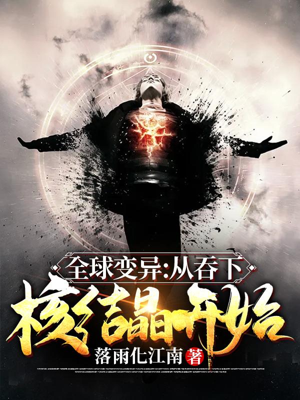 全球变异：从吞下核结晶开始落雨化江南，全球变异：从吞下核结晶开始小说免费阅读