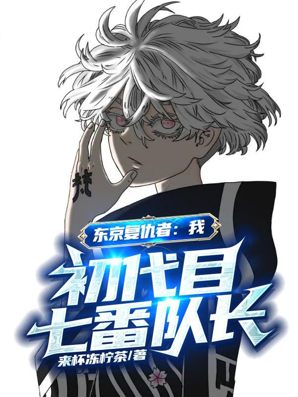 东京复仇者：我，初代目七番队长（劲夫十六夜瓦城千咒）在线免费阅读