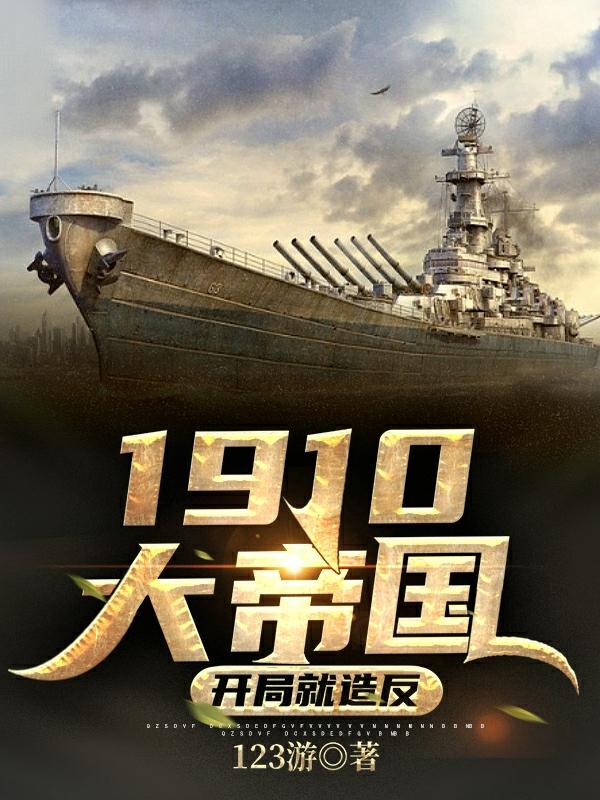 1910大帝国：开局就造反123游，1910大帝国：开局就造反小说免费阅读