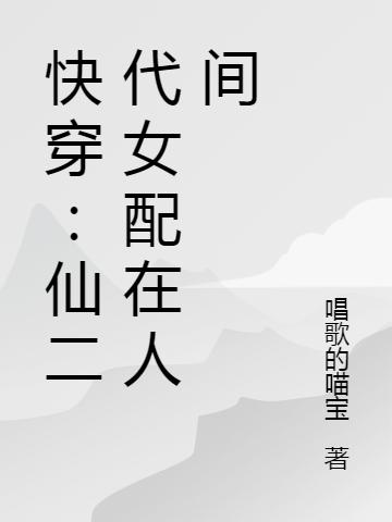 快穿：仙二代女配在人间唱歌的喵宝，快穿：仙二代女配在人间小说免费阅读